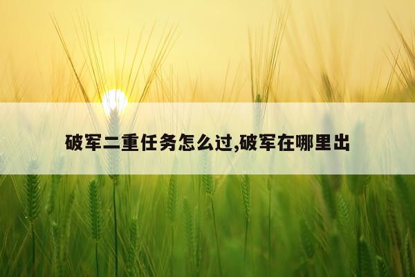 破军二重任务怎么过,破军在哪里出