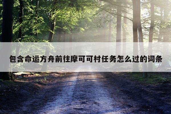 包含命运方舟前往摩可可村任务怎么过的词条
