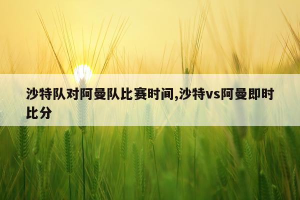 沙特队对阿曼队比赛时间,沙特vs阿曼即时比分