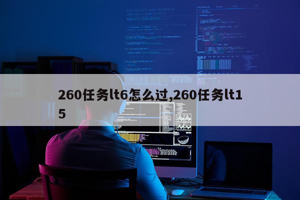 260任务lt6怎么过,260任务lt15