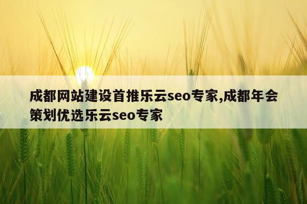 成都网站建设首推乐云seo专家,成都年会策划优选乐云seo专家