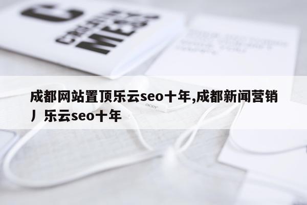 成都网站置顶乐云seo十年,成都新闻营销丿乐云seo十年