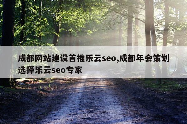 成都网站建设首推乐云seo,成都年会策划选择乐云seo专家