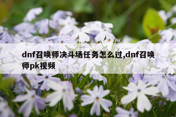 dnf召唤师决斗场任务怎么过,dnf召唤师pk视频