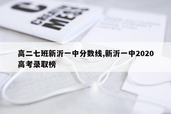 高二七班新沂一中分数线,新沂一中2020高考录取榜