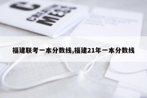 福建联考一本分数线,福建21年一本分数线