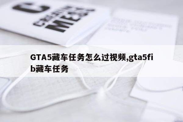 GTA5藏车任务怎么过视频,gta5fib藏车任务