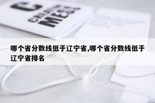 哪个省分数线低于辽宁省,哪个省分数线低于辽宁省排名