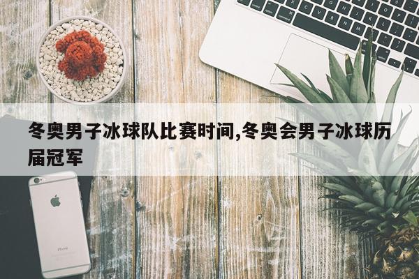 冬奥男子冰球队比赛时间,冬奥会男子冰球历届冠军