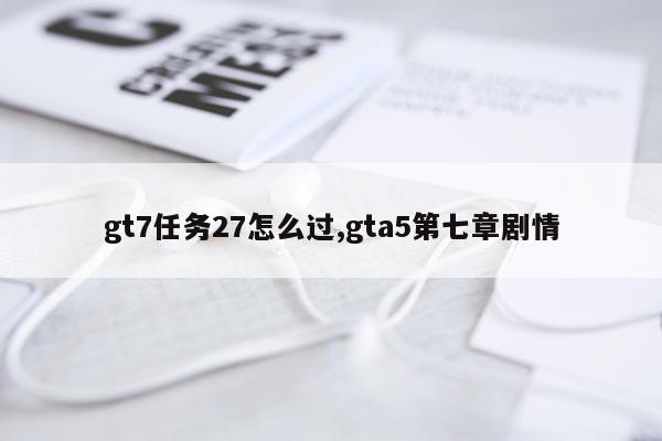 gt7任务27怎么过,gta5第七章剧情