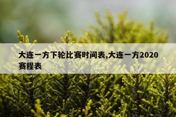大连一方下轮比赛时间表,大连一方2020赛程表