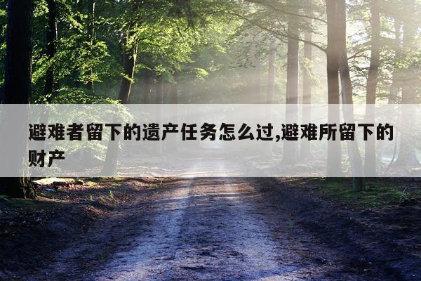 避难者留下的遗产任务怎么过,避难所留下的财产