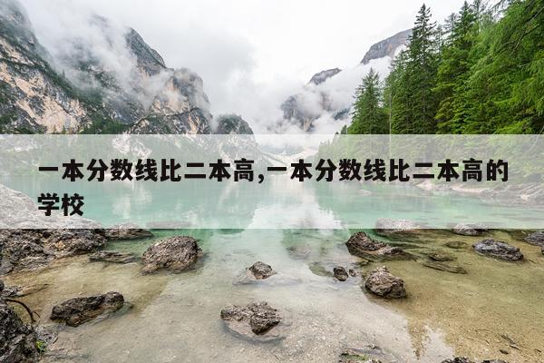 一本分数线比二本高,一本分数线比二本高的学校