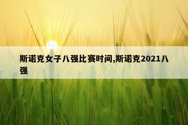 斯诺克女子八强比赛时间,斯诺克2021八强
