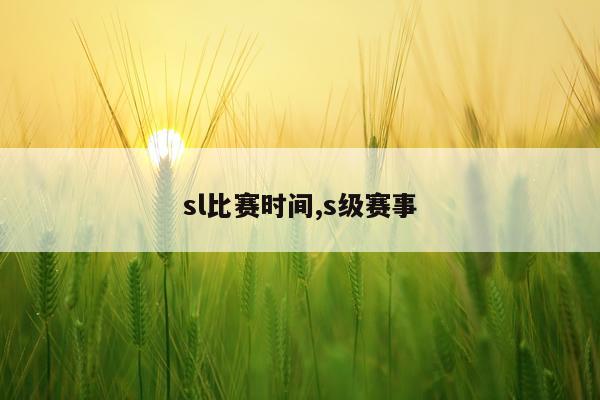sl比赛时间,s级赛事