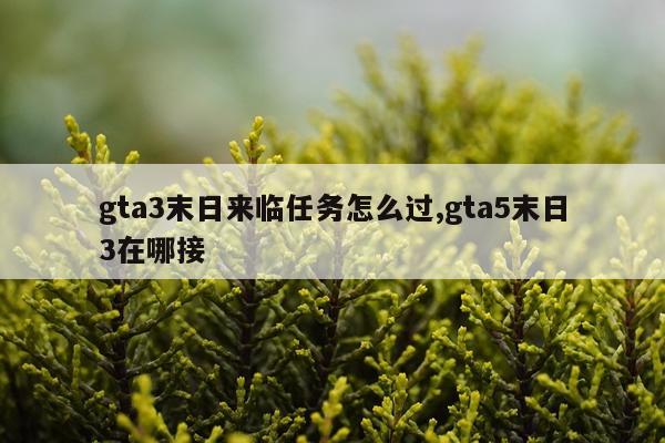 gta3末日来临任务怎么过,gta5末日3在哪接