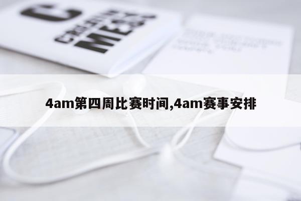 4am第四周比赛时间,4am赛事安排