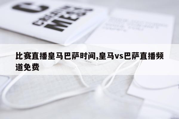 比赛直播皇马巴萨时间,皇马vs巴萨直播频道免费