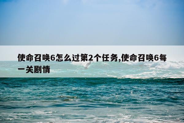 使命召唤6怎么过第2个任务,使命召唤6每一关剧情