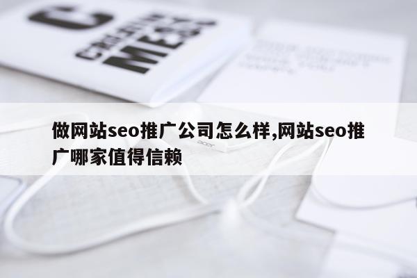 做网站seo推广公司怎么样,网站seo推广哪家值得信赖