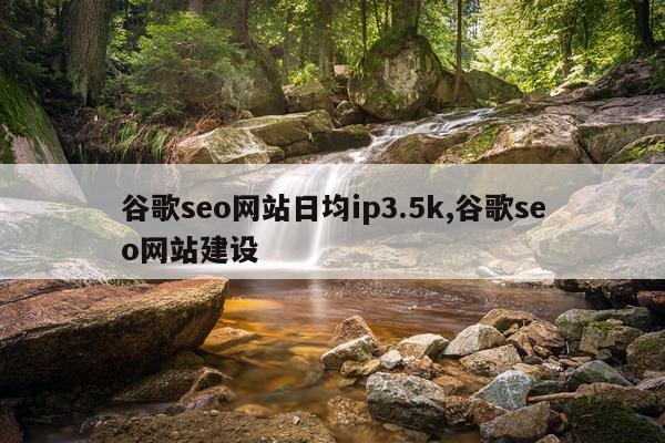 谷歌seo网站日均ip3.5k,谷歌seo网站建设