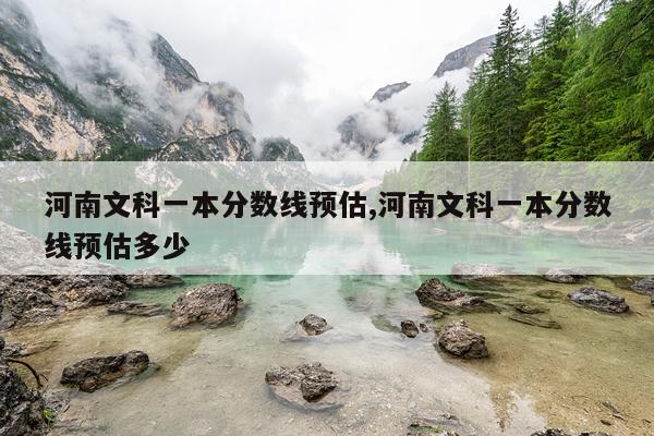 河南文科一本分数线预估,河南文科一本分数线预估多少