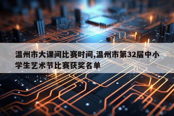 温州市大课间比赛时间,温州市第32届中小学生艺术节比赛获奖名单