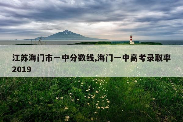 江苏海门市一中分数线,海门一中高考录取率2019
