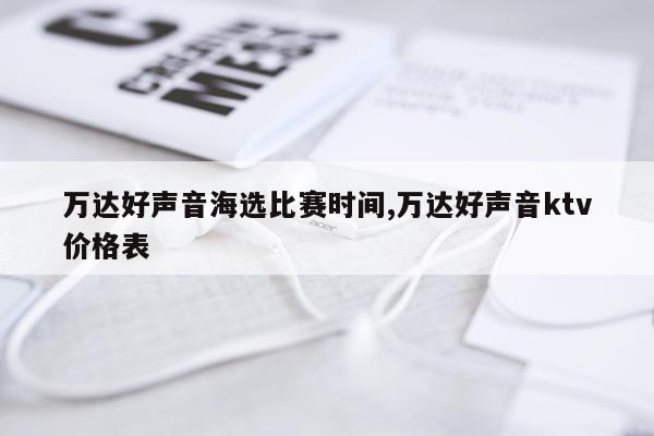 万达好声音海选比赛时间,万达好声音ktv价格表