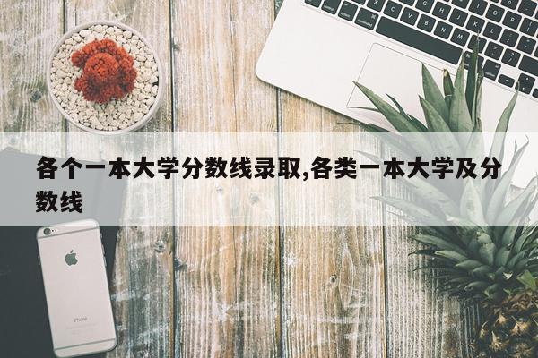 各个一本大学分数线录取,各类一本大学及分数线