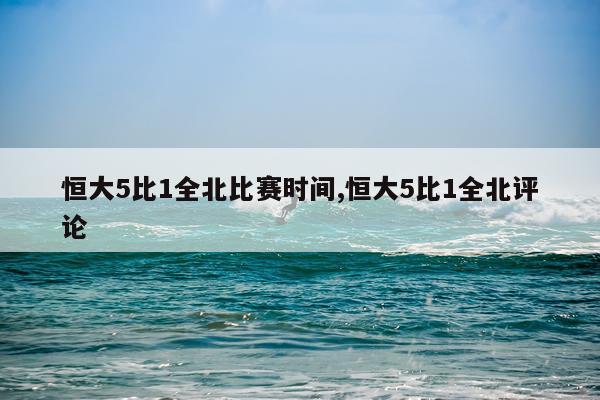 恒大5比1全北比赛时间,恒大5比1全北评论