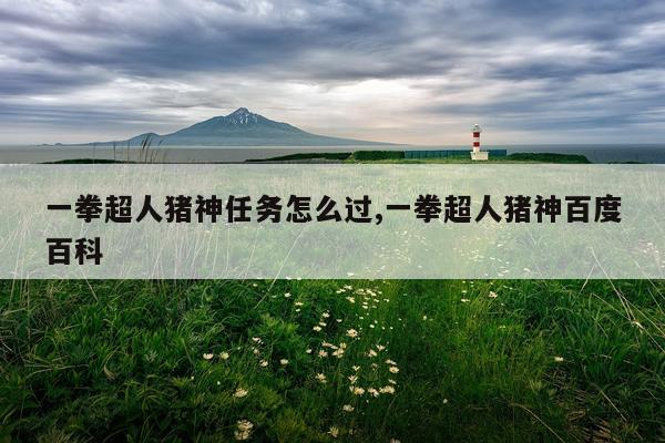 一拳超人猪神任务怎么过,一拳超人猪神百度百科