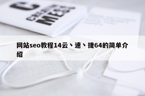 网站seo教程14云丶速丶捷64的简单介绍