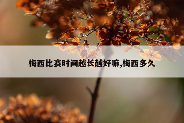 梅西比赛时间越长越好嘛,梅西多久