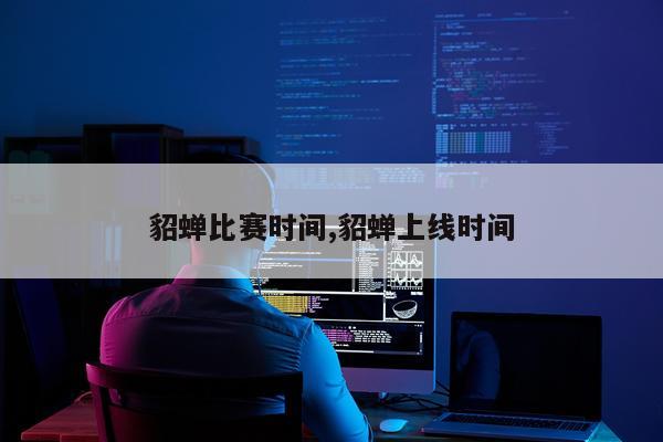 貂蝉比赛时间,貂蝉上线时间
