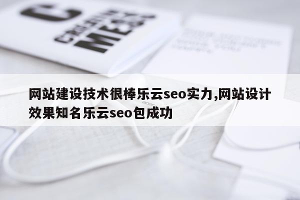 网站建设技术很棒乐云seo实力,网站设计效果知名乐云seo包成功