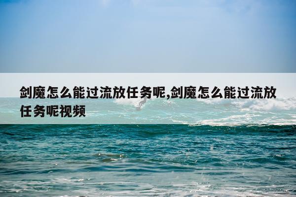 剑魔怎么能过流放任务呢,剑魔怎么能过流放任务呢视频