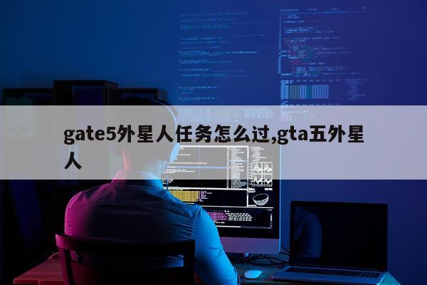 gate5外星人任务怎么过,gta五外星人