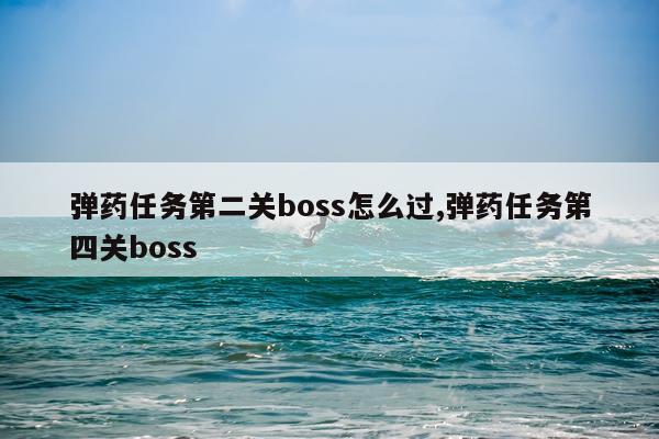 弹药任务第二关boss怎么过,弹药任务第四关boss