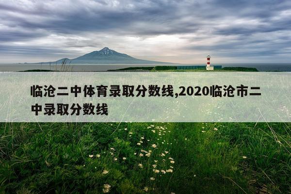 临沧二中体育录取分数线,2020临沧市二中录取分数线