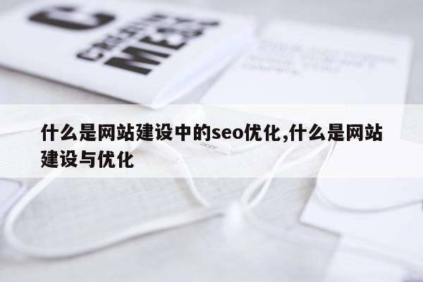 什么是网站建设中的seo优化,什么是网站建设与优化
