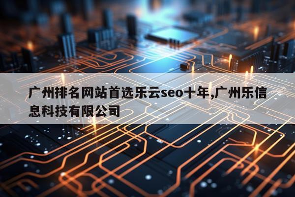 广州排名网站首选乐云seo十年,广州乐信息科技有限公司