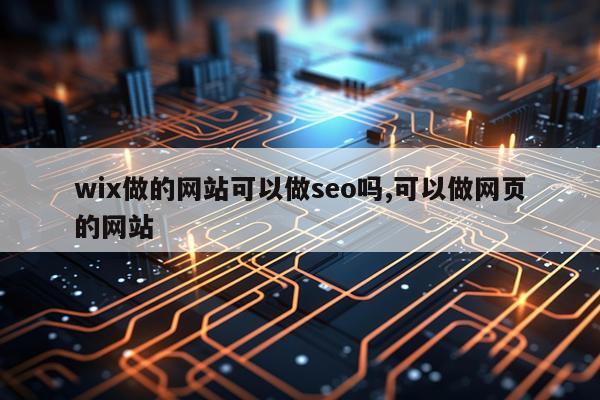 wix做的网站可以做seo吗,可以做网页的网站