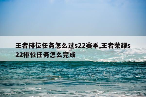王者排位任务怎么过s22赛季,王者荣耀s22排位任务怎么完成