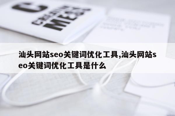 汕头网站seo关键词优化工具,汕头网站seo关键词优化工具是什么