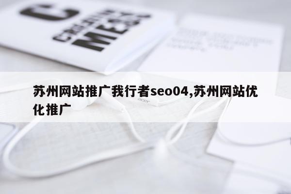 苏州网站推广我行者seo04,苏州网站优化推广