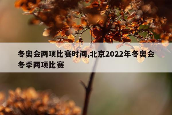 冬奥会两项比赛时间,北京2022年冬奥会冬季两项比赛