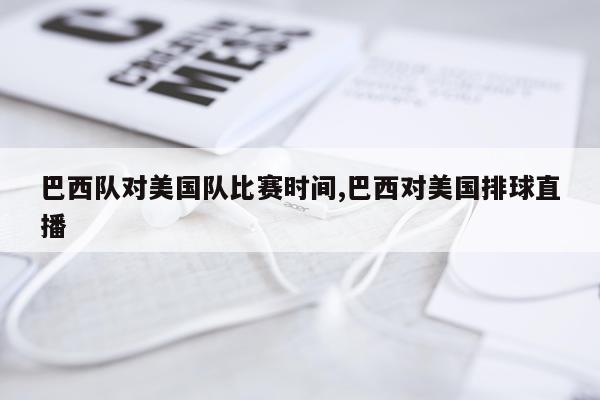 巴西队对美国队比赛时间,巴西对美国排球直播