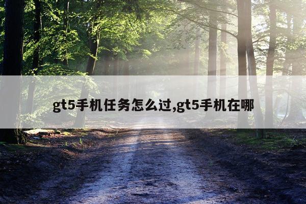 gt5手机任务怎么过,gt5手机在哪