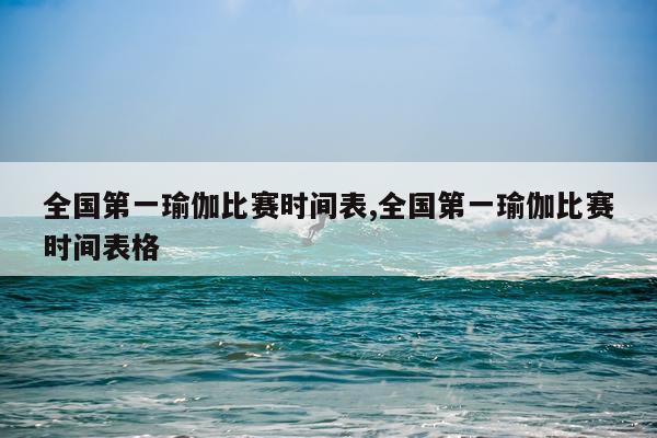 全国第一瑜伽比赛时间表,全国第一瑜伽比赛时间表格
